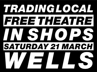 Trading Local Wells - Free Theatre in Shops, Saturday 21 March